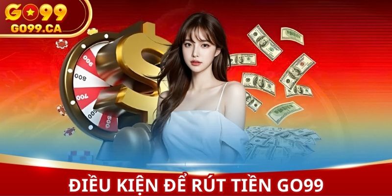 Đáp ứng đầy đủ yêu cầu nhà cái để rút tiền GO99